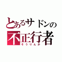 とあるサドンの不正行者（そうりんか）