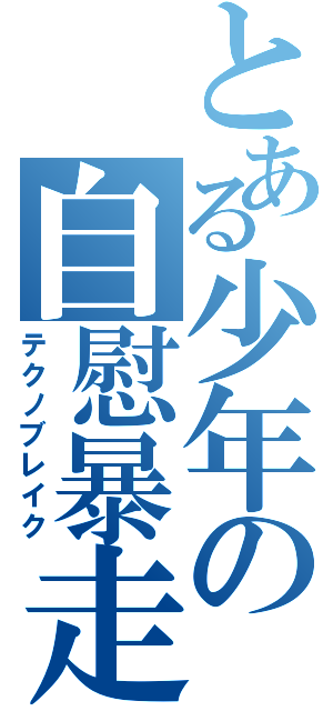 とある少年の自慰暴走（テクノブレイク）