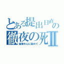 とある提出日直前の徹夜の死闘Ⅱ（後悔を心に秘めて）