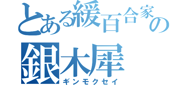 とある緩百合家の銀木犀（ギンモクセイ）