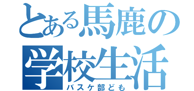 とある馬鹿の学校生活（バスケ部ども）