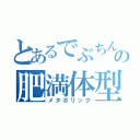 とあるでぶちんの肥満体型（メタボリック）