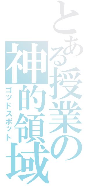 とある授業の神的領域（ゴッドスポット）