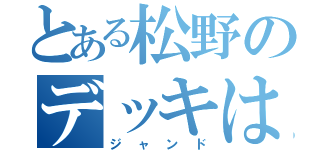 とある松野のデッキは！（ジャンド）