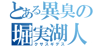 とある異臭の堀実湖人（クサスギデス）