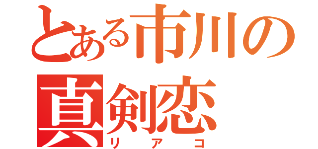 とある市川の真剣恋（リアコ）