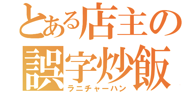 とある店主の誤字炒飯（ラニチャーハン）