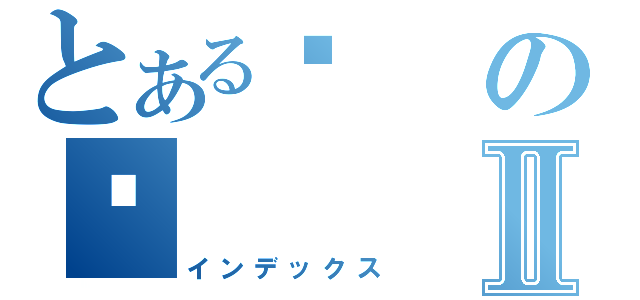 とある潍の庆Ⅱ（インデックス）