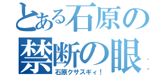 とある石原の禁断の眼鏡（石原クサスギィ！）