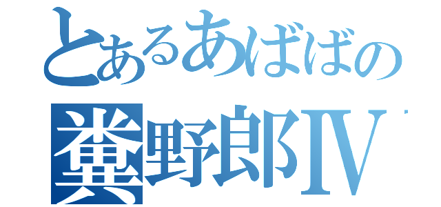 とあるあばばの糞野郎Ⅳ（）