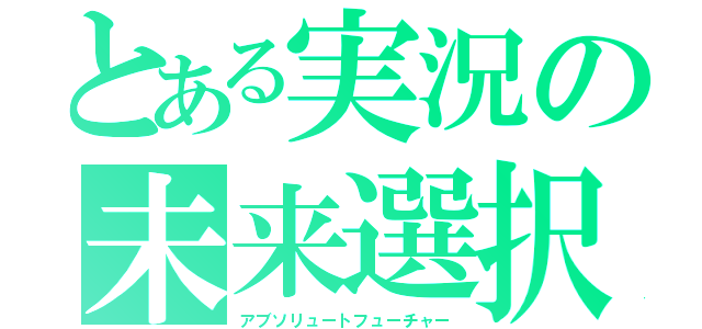 とある実況の未来選択（アブソリュートフューチャー）