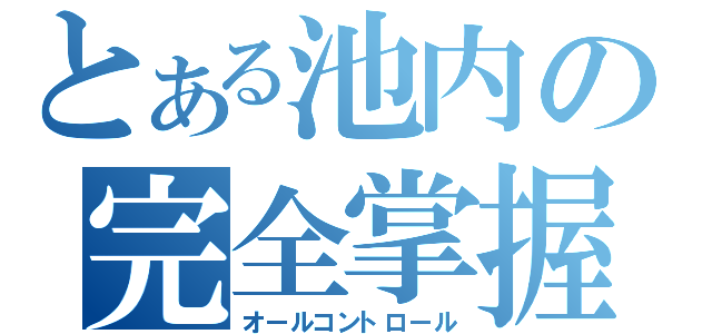 とある池内の完全掌握（オールコントロール）