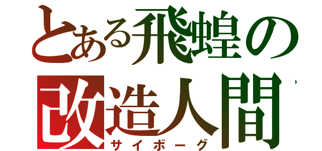 とある飛蝗の改造人間（サイボーグ）