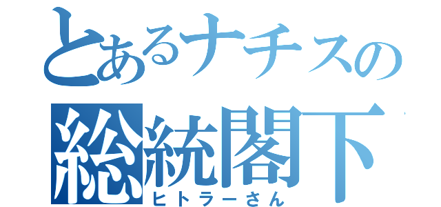 とあるナチスの総統閣下（ヒトラーさん）