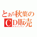 とある秋葉のＣＤ販売（アクシュケン）