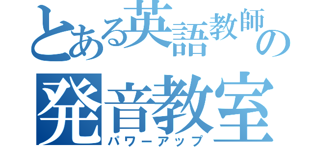 とある英語教師のの発音教室（パワーアップ）