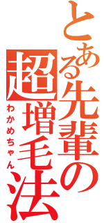 とある先輩の超増毛法（わかめちゃん）