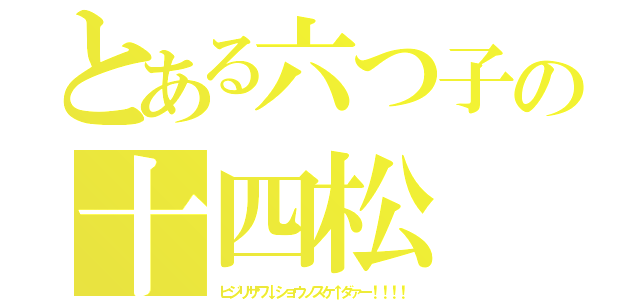 とある六つ子の十四松（ヒジリサワ↓ショウノスケ↑ダァー！！！！）