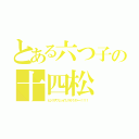 とある六つ子の十四松（ヒジリサワ↓ショウノスケ↑ダァー！！！！）