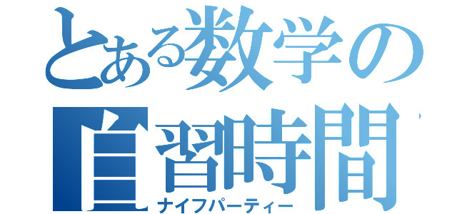 とある数学の自習時間（ナイフパーティー）