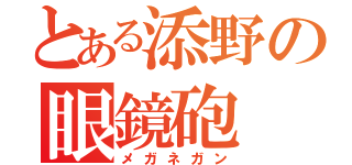 とある添野の眼鏡砲（メガネガン）