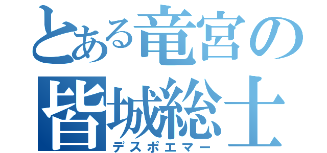 とある竜宮の皆城総士（デスポエマー）