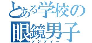 とある学校の眼鏡男子（メンディー）