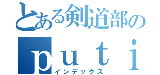 とある剣道部のｐｕｔｉ（インデックス）