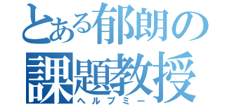 とある郁朗の課題教授（ヘルプミー）