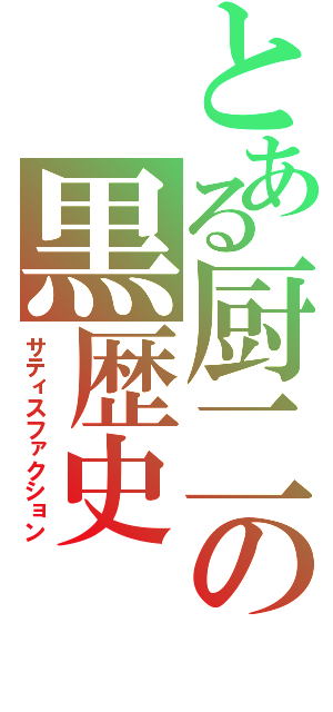 とある厨二の黒歴史（サティスファクション）