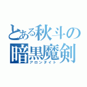 とある秋斗の暗黒魔剣（アロンダイト）