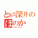 とある深井のほのか（バカップル❤️）