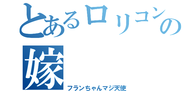 とあるロリコンの嫁（フランちゃんマジ天使）