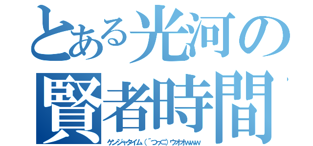 とある光河の賢者時間（ケンジャタイム（´つヮ⊂）ウオオｗｗｗ）