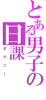 とある男子の日課（オナニー）