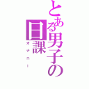 とある男子の日課（オナニー）