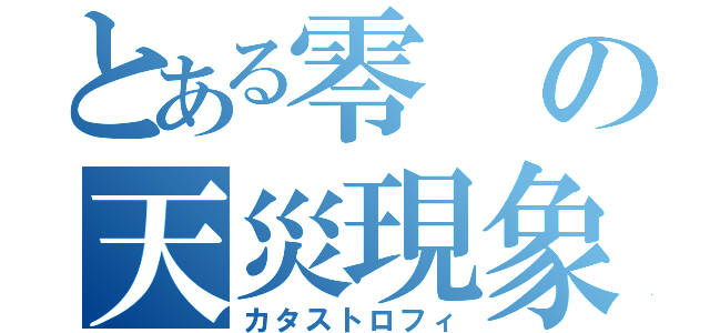 とある零の天災現象（カタストロフィ）