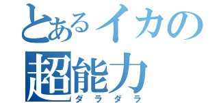 とあるイカの超能力（ダラダラ）