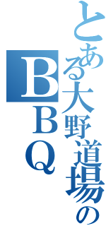 とある大野道場のＢＢＱ（）