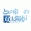 とある帝の双太陽炉（ツインドライブ）