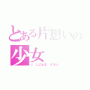 とある片想いの少女（Ｉ ＬＯＶＥ ＹＯＵ）