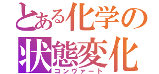 とある化学の状態変化（コンヴァート）