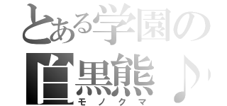 とある学園の白黒熊♪（モノクマ）