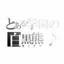 とある学園の白黒熊♪（モノクマ）