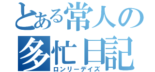 とある常人の多忙日記（ロンリーデイズ）