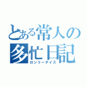 とある常人の多忙日記（ロンリーデイズ）