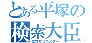 とある平塚の検索大臣（エゴサミニスター）