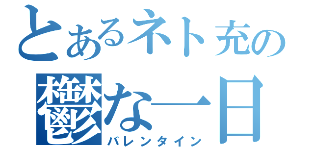 とあるネト充の鬱な一日（バレンタイン）