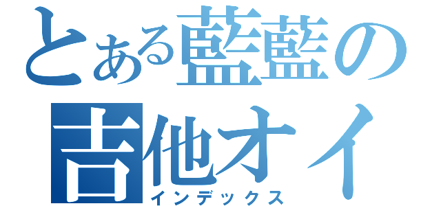 とある藍藍の吉他オイル（インデックス）