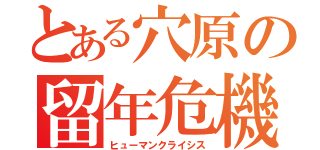 とある穴原の留年危機（ヒューマンクライシス）